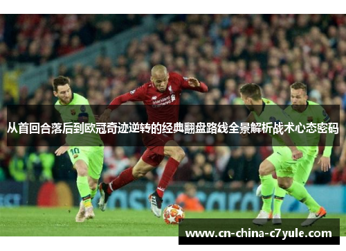 从首回合落后到欧冠奇迹逆转的经典翻盘路线全景解析战术心态密码