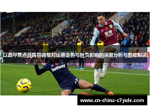 以西甲焦点战阵容调整对比赛走势与胜负影响的深度分析与前瞻解读