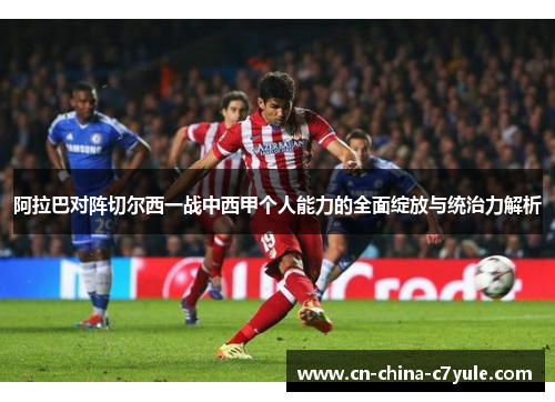 阿拉巴对阵切尔西一战中西甲个人能力的全面绽放与统治力解析