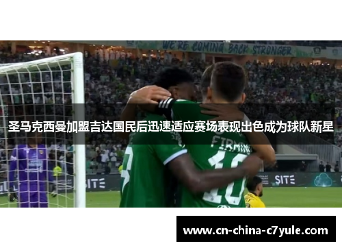 圣马克西曼加盟吉达国民后迅速适应赛场表现出色成为球队新星