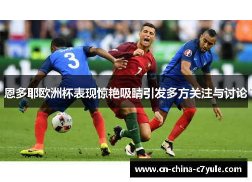 恩多耶欧洲杯表现惊艳吸睛引发多方关注与讨论