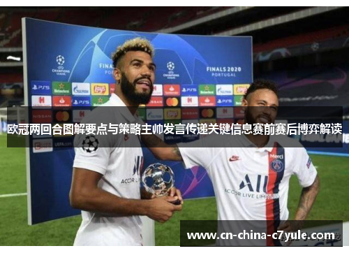 欧冠两回合图解要点与策略主帅发言传递关键信息赛前赛后博弈解读