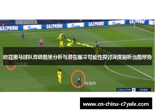 欧冠黑马球队晋级前景分析与潜在爆冷可能性探讨深度剖析当前形势