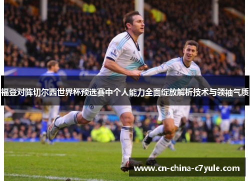 福登对阵切尔西世界杯预选赛中个人能力全面绽放解析技术与领袖气质 福登对阵切尔西世界杯预选赛中个人能力全面绽放解析技术与领袖气质