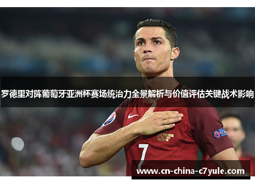 罗德里对阵葡萄牙亚洲杯赛场统治力全景解析与价值评估关键战术影响