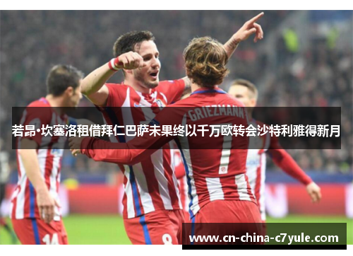 若昂·坎塞洛租借拜仁巴萨未果终以千万欧转会沙特利雅得新月 若昂·坎塞洛租借拜仁巴萨未果终以千万欧转会沙特利雅得新月