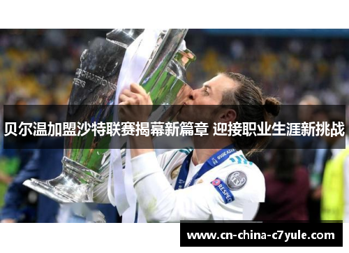 贝尔温加盟沙特联赛揭幕新篇章 迎接职业生涯新挑战 贝尔温加盟沙特联赛揭幕新篇章 迎接职业生涯新挑战