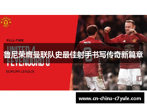 鲁尼荣膺曼联队史最佳射手书写传奇新篇章