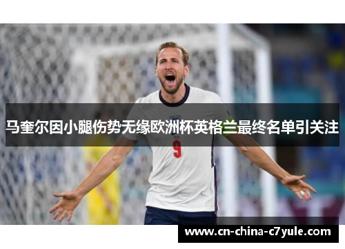 马奎尔因小腿伤势无缘欧洲杯英格兰最终名单引关注