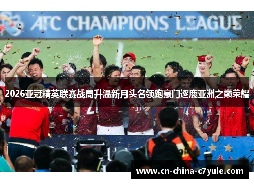 2026亚冠精英联赛战局升温新月头名领跑豪门逐鹿亚洲之巅荣耀