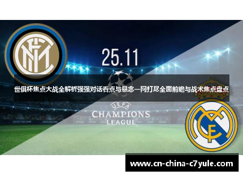 世俱杯焦点大战全解析强强对话看点与悬念一网打尽全面前瞻与战术焦点盘点