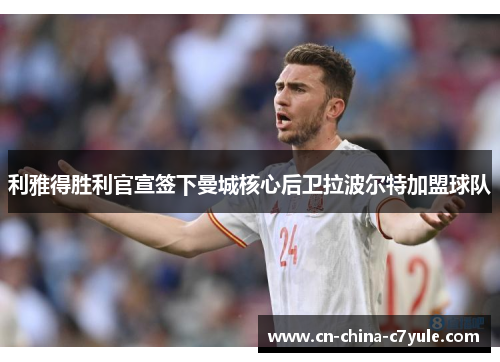 利雅得胜利官宣签下曼城核心后卫拉波尔特加盟球队