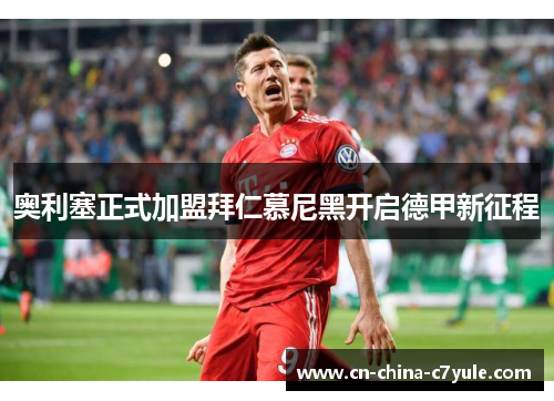 奥利塞正式加盟拜仁慕尼黑开启德甲新征程