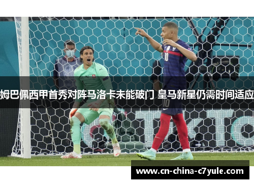 姆巴佩西甲首秀对阵马洛卡未能破门 皇马新星仍需时间适应