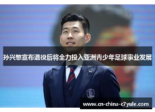孙兴慜宣布退役后将全力投入亚洲青少年足球事业发展