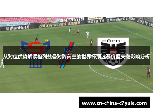 从对位优势解读格列兹曼对阵荷兰的世界杯预选赛价值关键影响分析