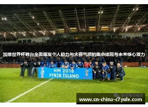 加维世界杯舞台全面爆发个人能力与大赛气质的集中体现与未来核心潜力