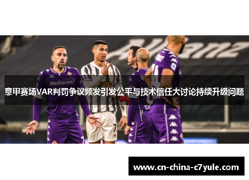 意甲赛场VAR判罚争议频发引发公平与技术信任大讨论持续升级问题