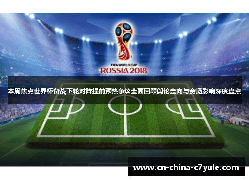 本周焦点世界杯备战下轮对阵提前预热争议全面回顾舆论走向与赛场影响深度盘点