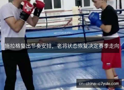 施拉格复出节奏安排，老将状态恢复决定赛季走向